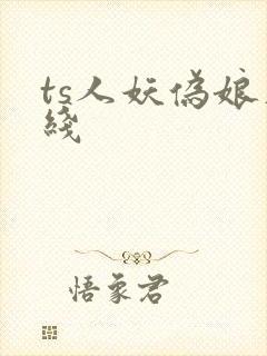 ts人妖伪娘在线