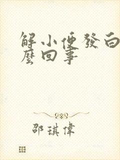 解小便发白是怎么回事