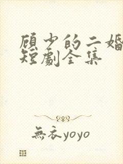 顾少的二婚娇妻短剧全集