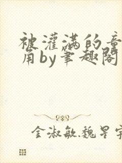 被灌满的童话主角by笔趣阁免费阅读