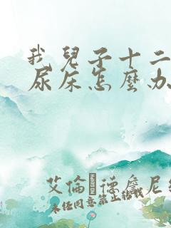 我儿子十二岁还尿床怎么办