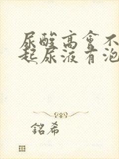 尿酸高会不会引起尿液有泡沫