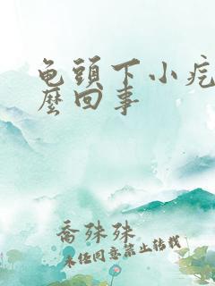 龟头下小疙瘩怎么回事