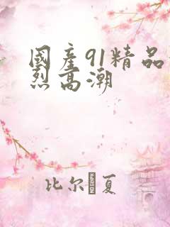 国产91精品激烈高潮