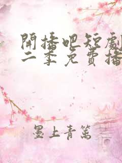 开播吧短剧季第二季免费播放全集