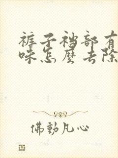 裤子裆部有尿骚味怎么去除