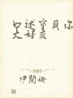 口述宝贝你的好大好爽