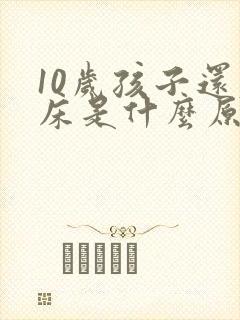 10岁孩子还尿床是什么原因