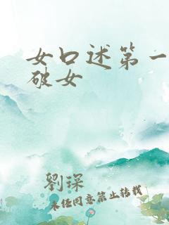女口述第一次处破女