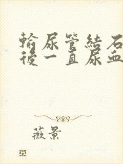 输尿管结石手术后一直尿血正常吗