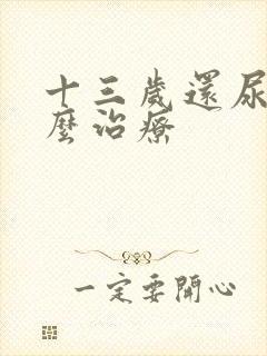 十三岁还尿床怎么治疗