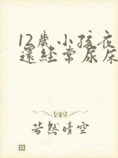 12岁小孩夜里还经常尿床要怎么办