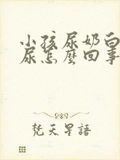 小孩尿奶白色的尿怎么回事