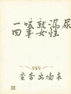 一咳就漏尿怎么回事女性