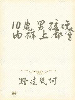 10岁男孩晚上内裤上都会尿一点