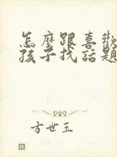 怎么跟喜欢的女孩子找话题