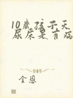 10岁孩子天天尿床是有病吗