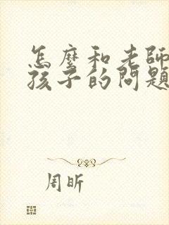 怎么和老师沟通孩子的问题