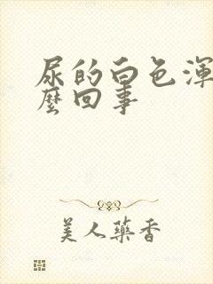 尿的白色浑浊怎么回事