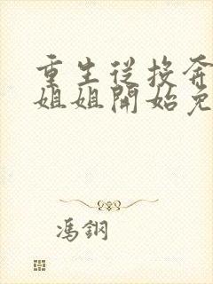 重生从投奔莞城姐姐开始免费阅读