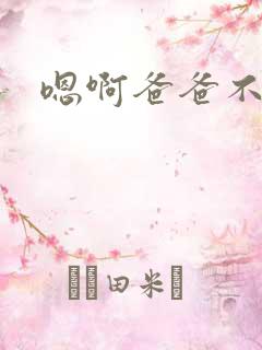 嗯啊爸爸不要嗯