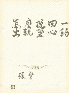 怎么挽回一个因出轨变心的男人