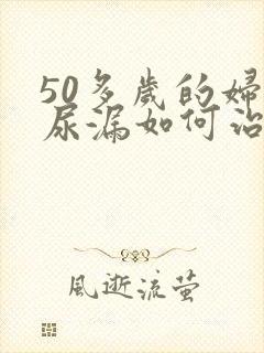 50多岁的妇女尿漏如何治疗