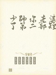 少帅你老婆又跑了第二部短剧免费观看