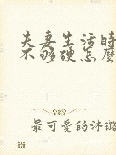 夫妻生活时间短不够硬怎么调理