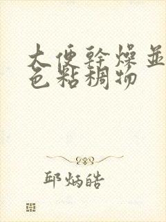 大便干燥并有黄色粘稠物