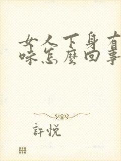 女人下身有鱼腥味怎么回事