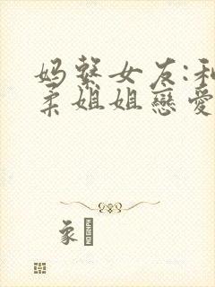 妈系女友:和温柔姐姐恋爱日常小说