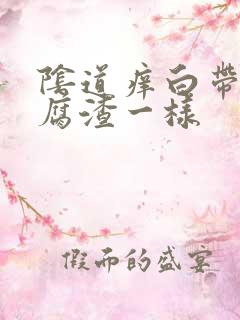 阴道痒白带跟豆腐渣一样