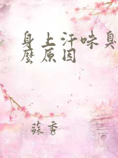 身上汗味臭是什么原因