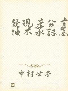 发现老公有外遇他不承认怎么办