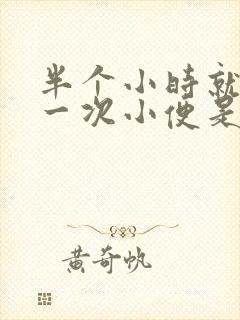 半个小时就要上一次小便是什么原因