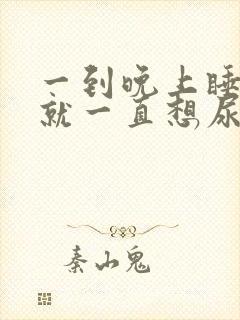 一到晚上睡觉前就一直想尿