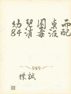 幼儿园桌面消毒84消毒液配比