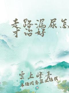 走路漏尿怎么办才治好