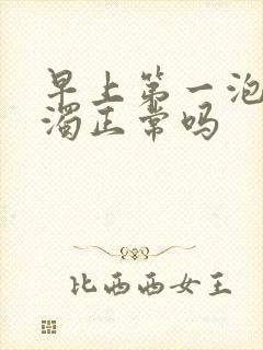 早上第一泡尿浑浊正常吗