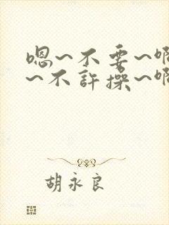 嗯~不要~啊哈~不许操~啊啊哈哈~不要