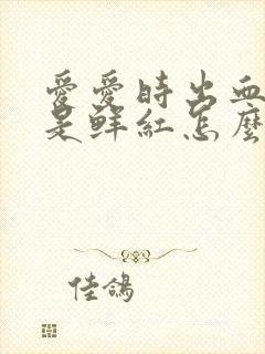 爱爱时出血,血是鲜红怎么回事