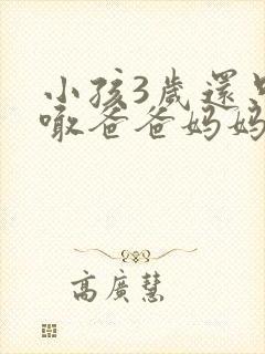 小孩3岁还只会喊爸爸妈妈