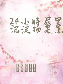 24小时尿里有沉淀物是怎么回事