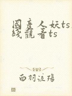国产人妖ts在线观看ts