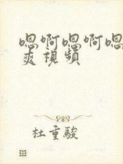 嗯啊嗯啊嗯啊好爽视频