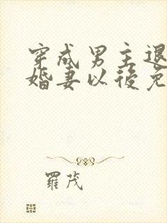 穿成男主退婚未婚妻以后免费阅读