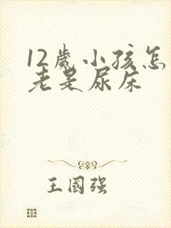 12岁小孩怎么老是尿床