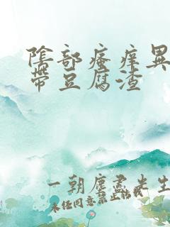 阴部瘙痒异味白带豆腐渣