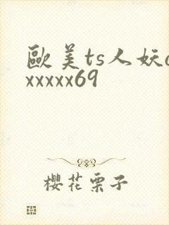欧美ts人妖oxxxxx69
